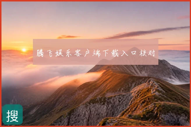 腾飞娱乐客户端下载入口核对